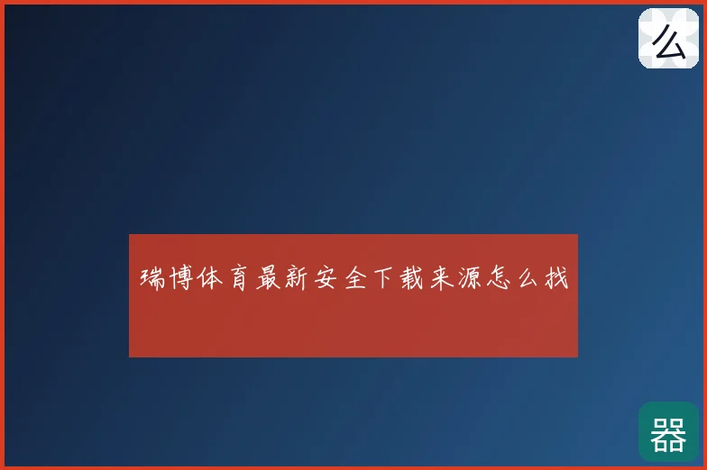 瑞博体育最新安全下载来源怎么找