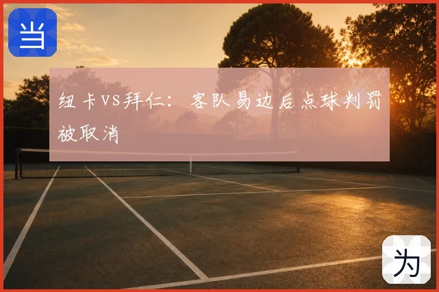 纽卡vs拜仁:客队易边后点球判罚被取消