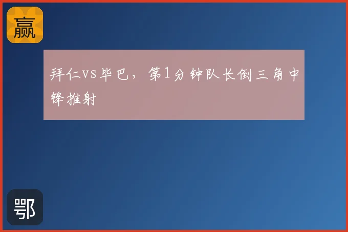 拜仁vs毕巴，第1分钟队长倒三角中锋推射