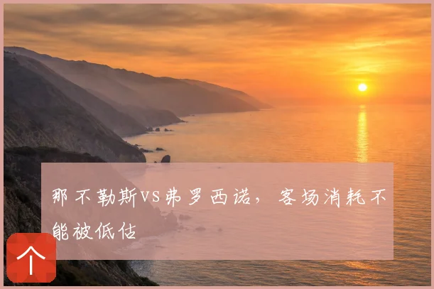 那不勒斯vs弗罗西诺,客场消耗不能被低估