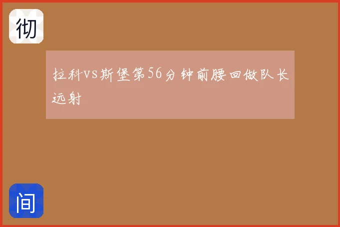 拉科vs斯堡第56分钟前腰回做队长远射