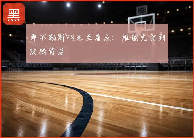那不勒斯vs米兰看点:谁能先打到防线背后