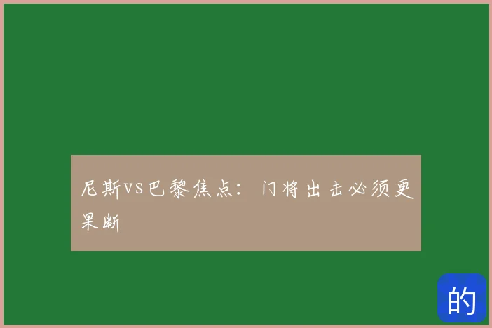 尼斯vs巴黎焦点：门将出击必须更果断