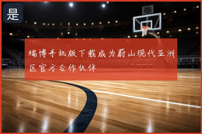 瑞博手机版下载成为蔚山现代亚洲区官方合作伙伴