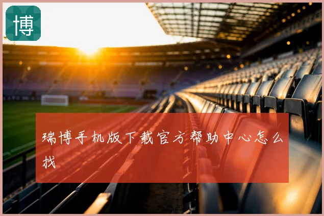 瑞博手机版下载官方帮助中心怎么找