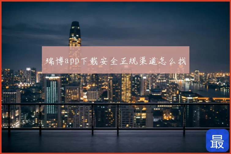 瑞博app下载安全正规渠道怎么找