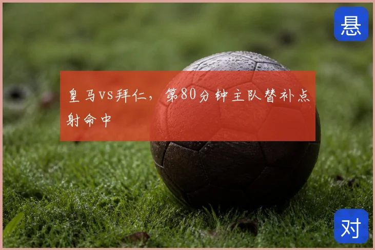 皇马vs拜仁,第80分钟主队替补点射命中