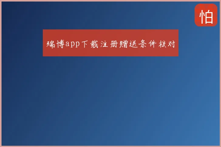 瑞博app下载注册赠送条件核对